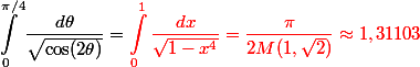 \begin {aligned}\int_0^{\pi/4} \dfrac{d\theta}{\sqrt{\cos(2\theta)}} ={\red{\int_0^1\dfrac{dx}{\sqrt{1-x^4}}}= \dfrac{\pi}{2 M(1, \sqrt{2})}\approx 1,31103\end{aligned}